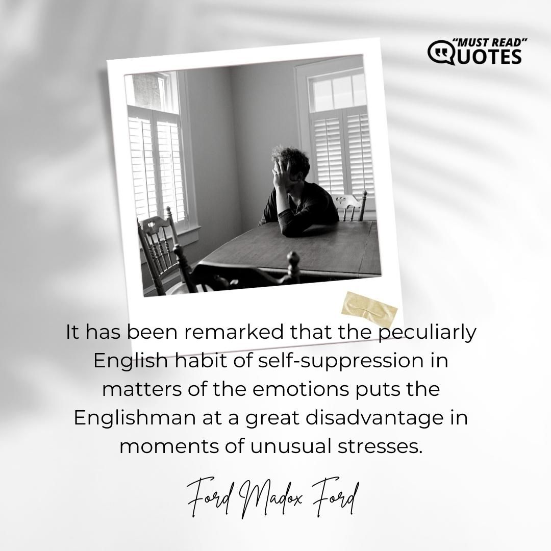 It has been remarked that the peculiarly English habit of self-suppression in matters of the emotions puts the Englishman at a great disadvantage in moments of unusual stresses.