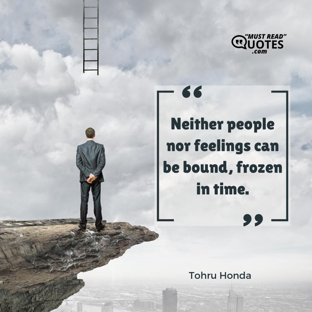 Neither people nor feelings can be bound, frozen in time.