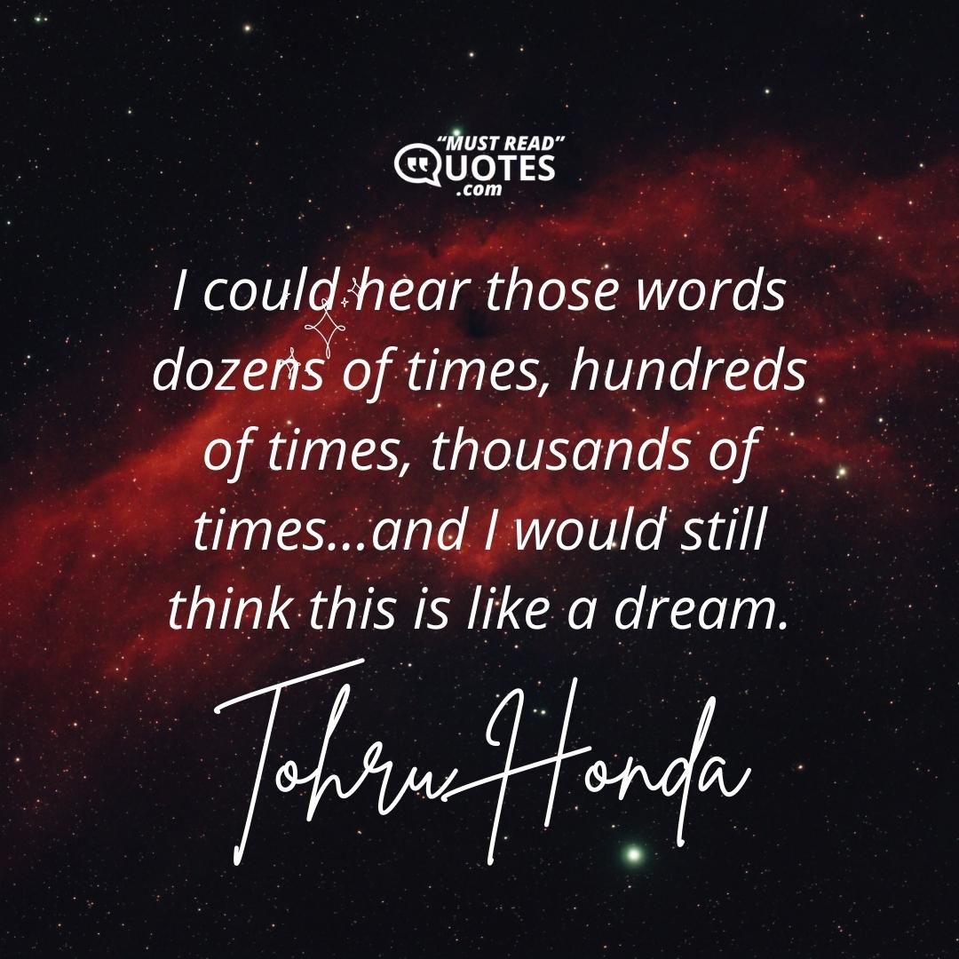 I could hear those words dozens of times, hundreds of times, thousands of times...and I would still think this is like a dream.
