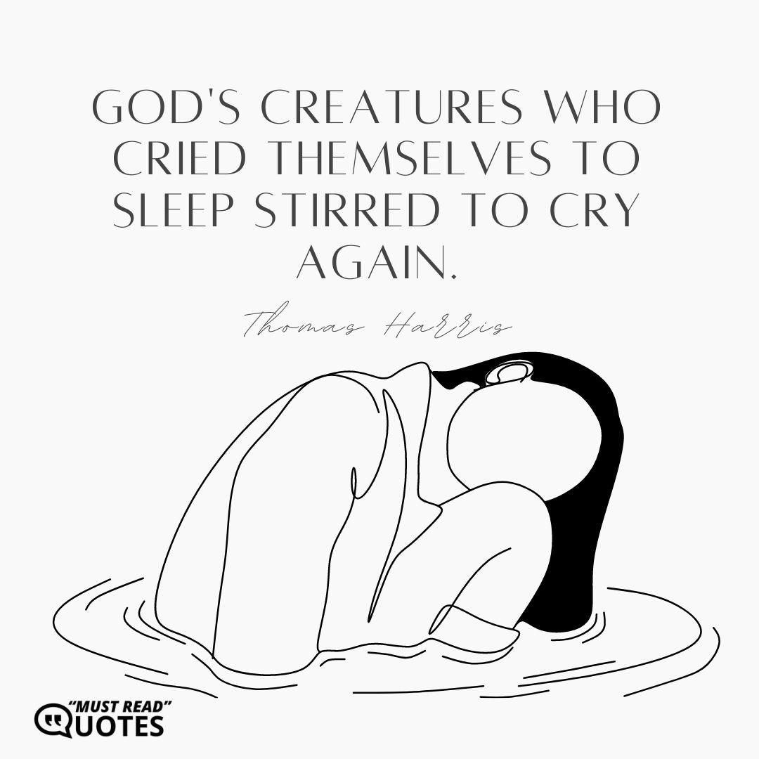 God's creatures who cried themselves to sleep stirred to cry again.