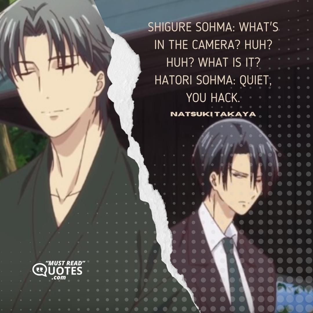 Shigure Sohma: What's in the camera? Huh? Huh? What is it? Hatori Sohma: Quiet, you hack.