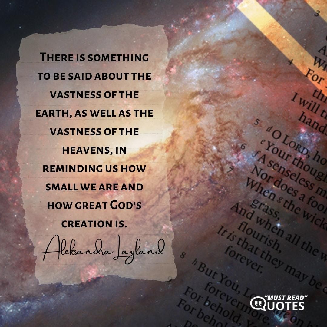There is something to be said about the vastness of the earth, as well as the vastness of the heavens, in reminding us how small we are and how great God's creation is.