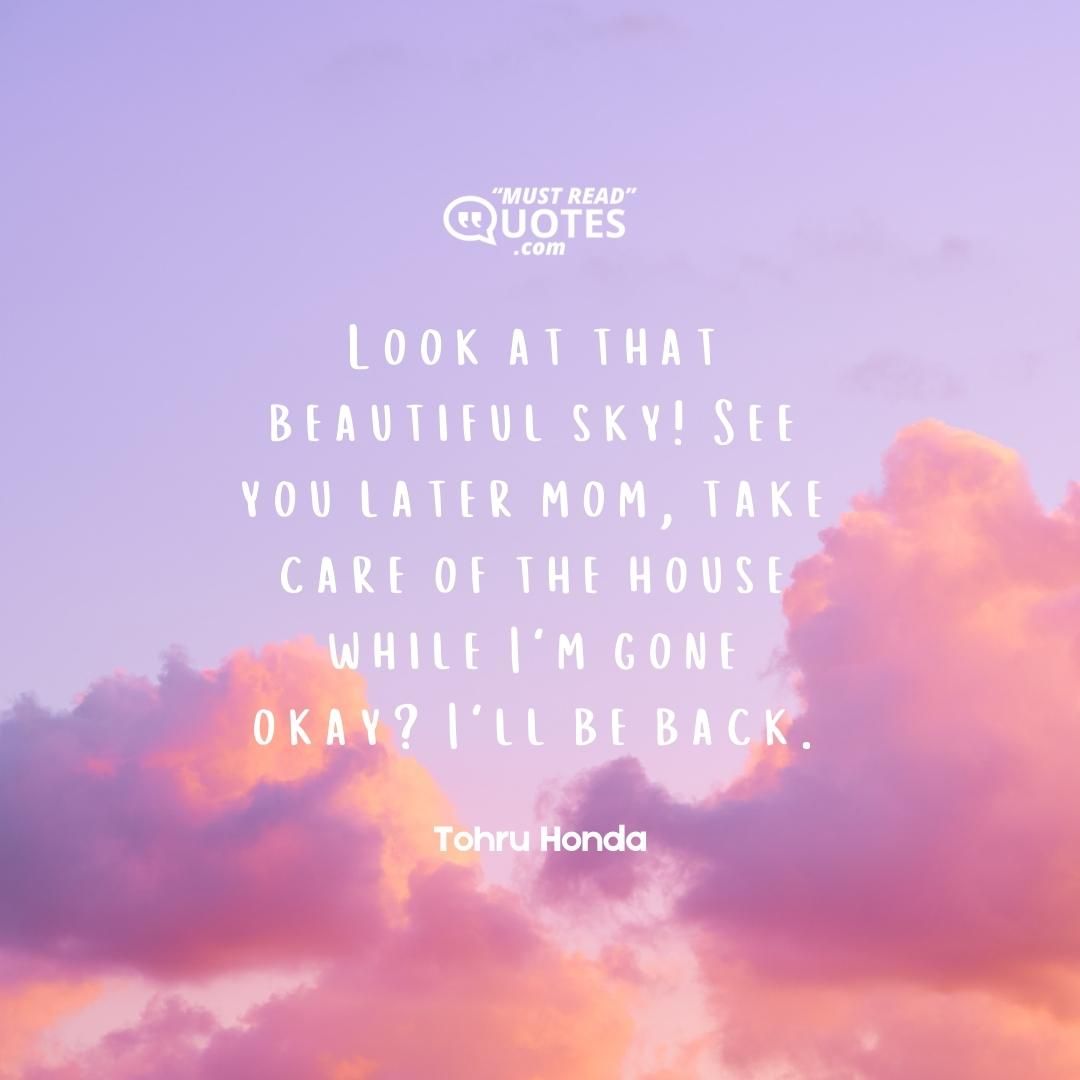 Look at that beautiful sky! See you later mom, take care of the house while I'm gone okay? I'll be back.
