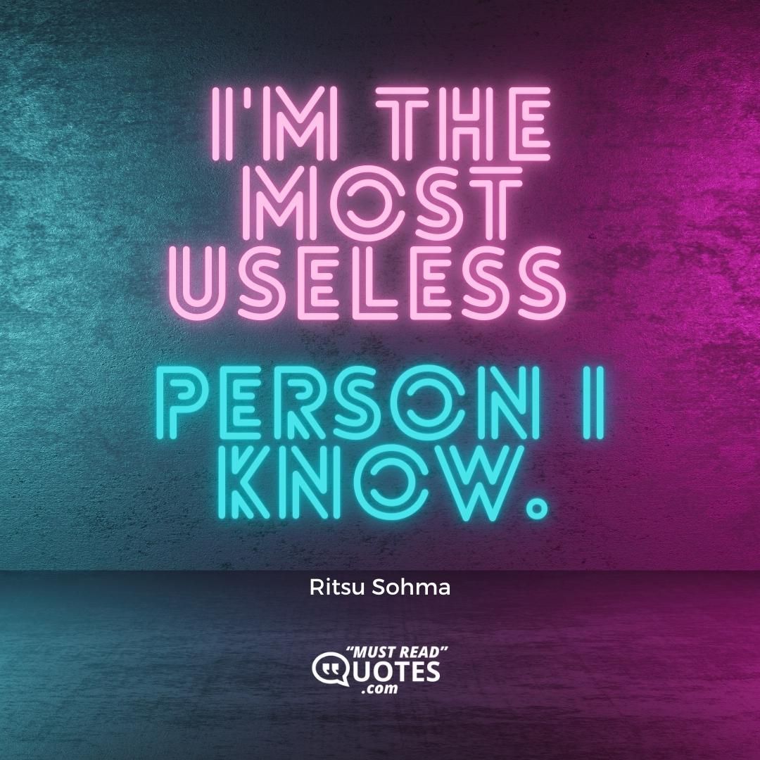 I'm the most useless person I know.