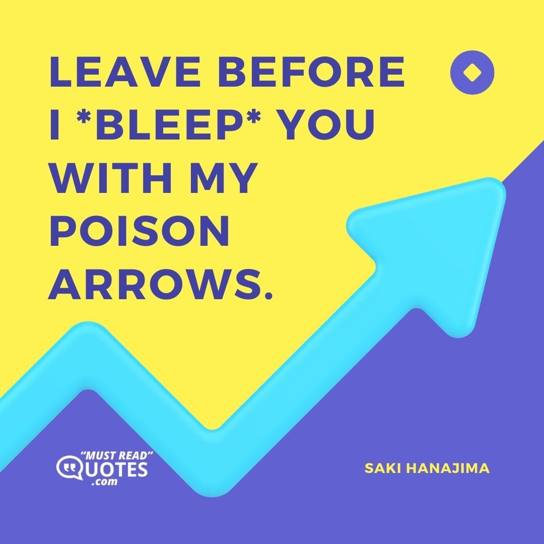 Leave before I *bleep* you with my poison arrows.