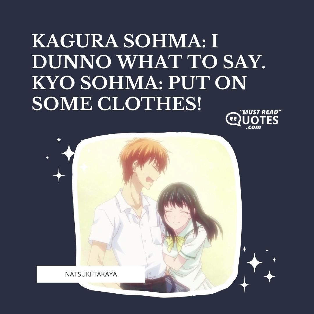 Kagura Sohma: I dunno what to say. Kyo Sohma: Put on some clothes!