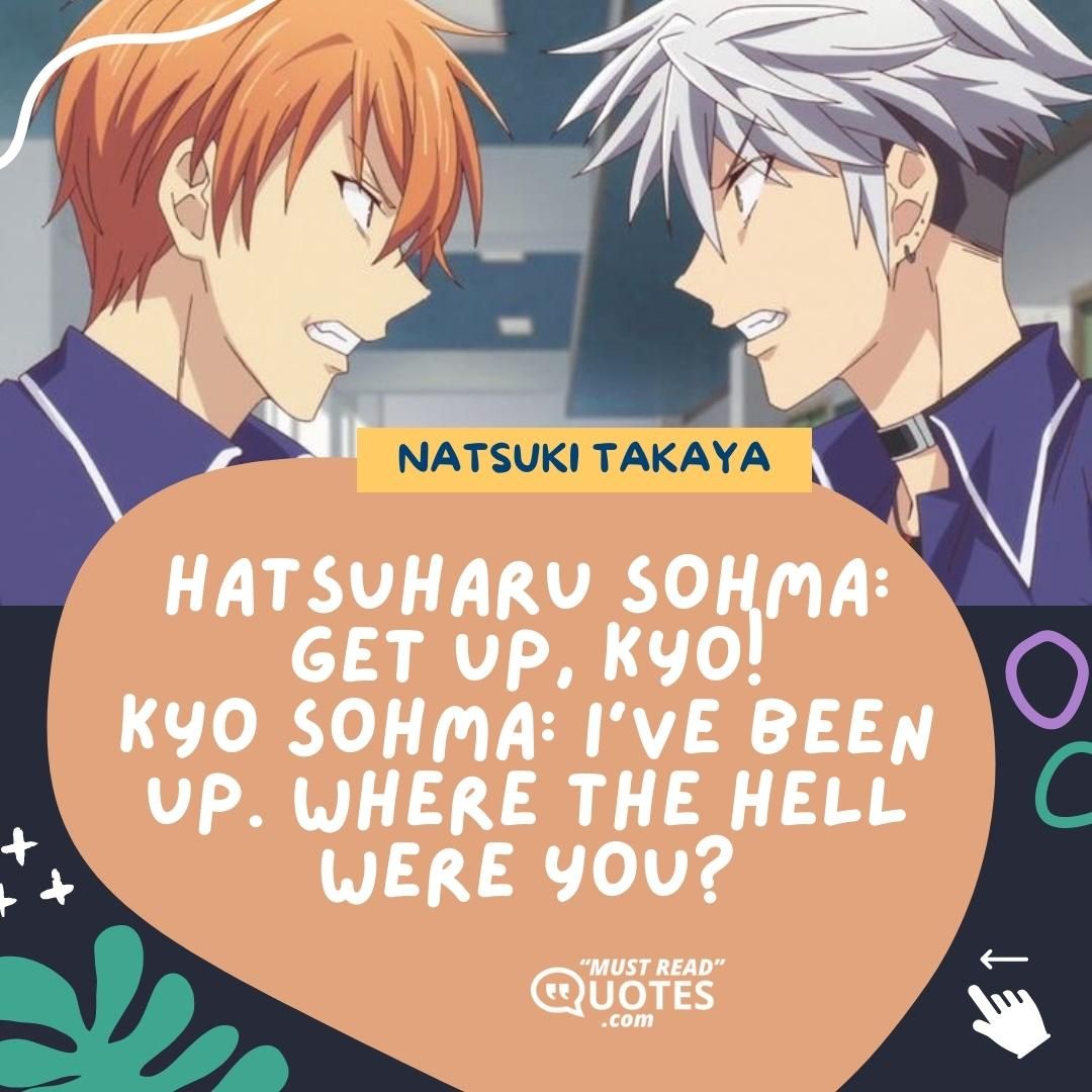 Hatsuharu Sohma: Get up, Kyo! Kyo Sohma: I've been up. Where the Hell were you?