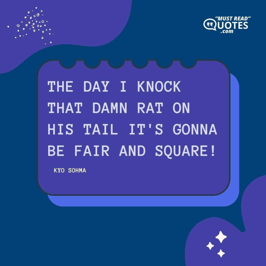 The day I knock that damn rat on his tail it's gonna be fair and square!