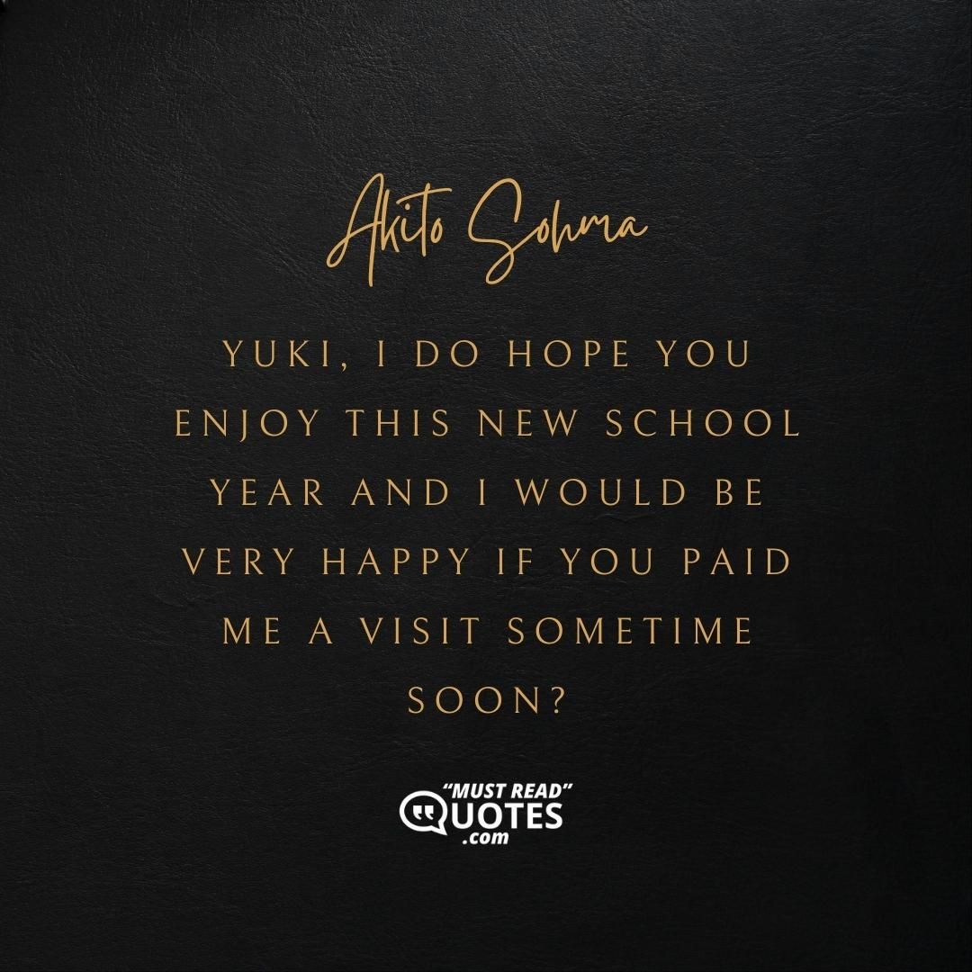 Yuki, I DO hope you enjoy this new school year and I would be VERY happy if you paid me a visit sometime soon?