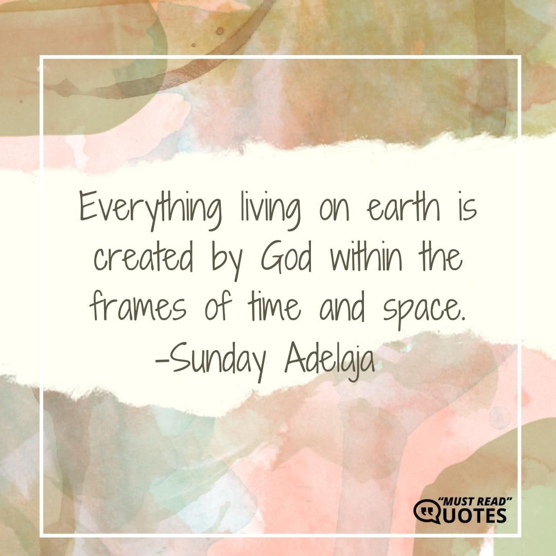 Everything living on earth is created by God within the frames of time and space.