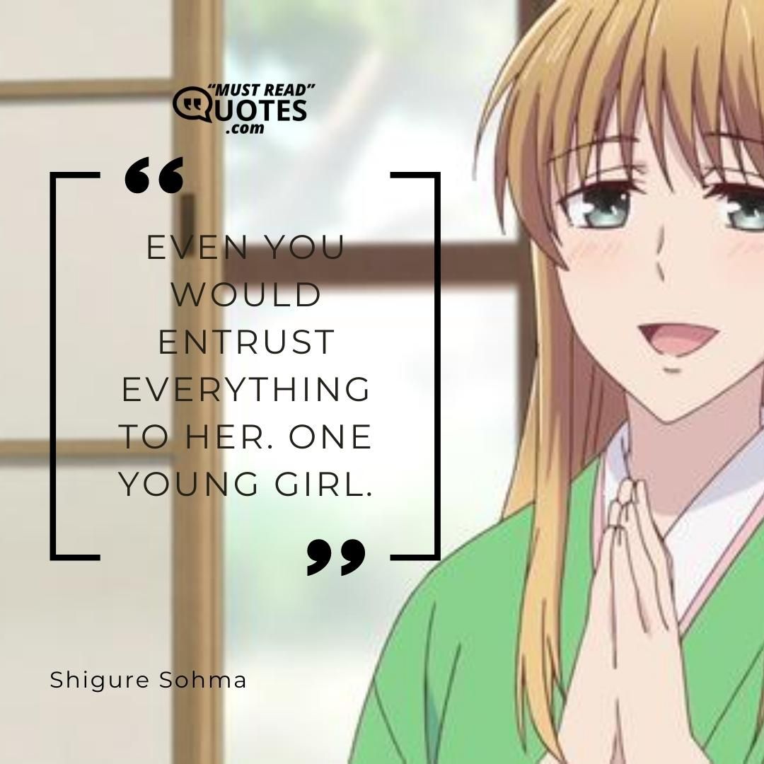 Even you would entrust everything to her. One young girl.