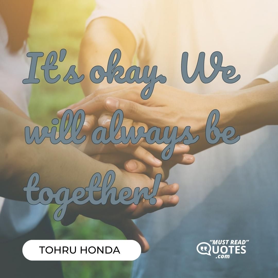 It’s okay. We will always be together!