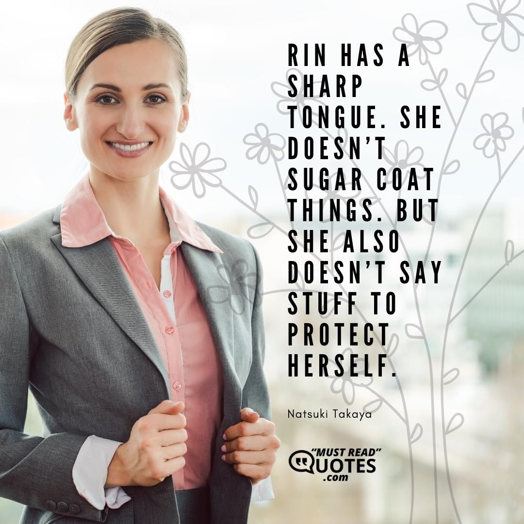 Rin has a sharp tongue. She doesn’t sugar coat things. But she also doesn’t say stuff to protect herself.