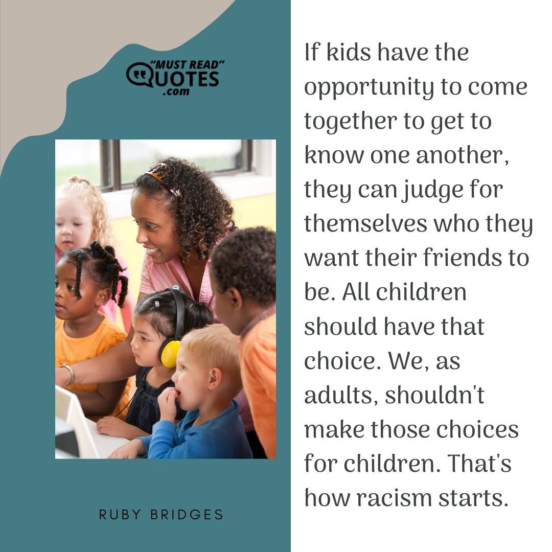 If kids have the opportunity to come together to get to know one another, they can judge for themselves who they want their friends to be. All children should have that choice. We, as adults, shouldn't make those choices for children. That's how racism starts.