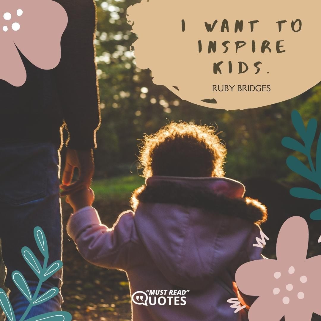 I want to inspire kids.