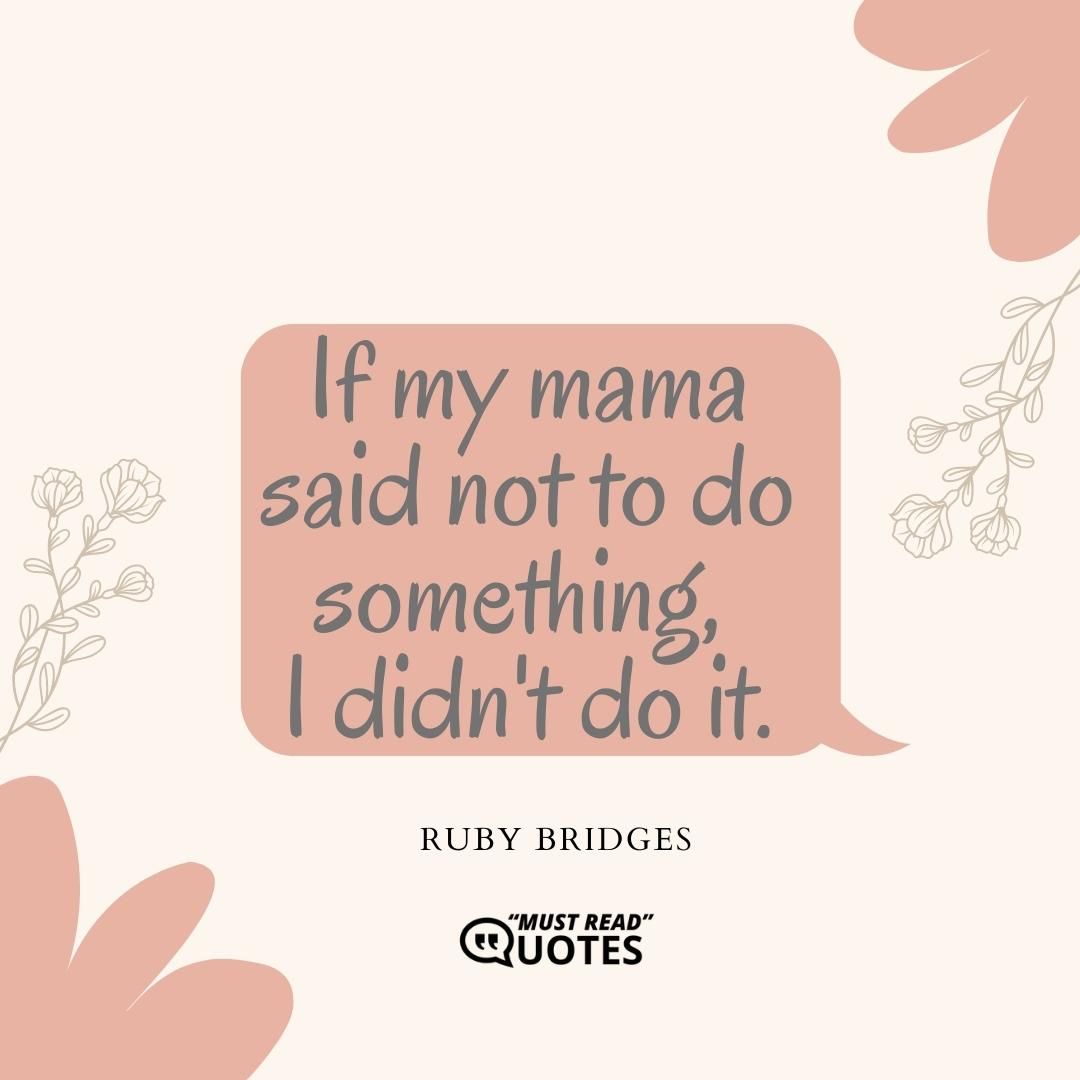 If my mama said not to do something, I didn't do it.