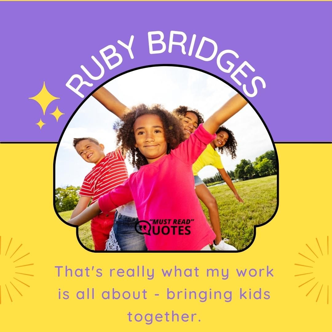 That's really what my work is all about - bringing kids together.