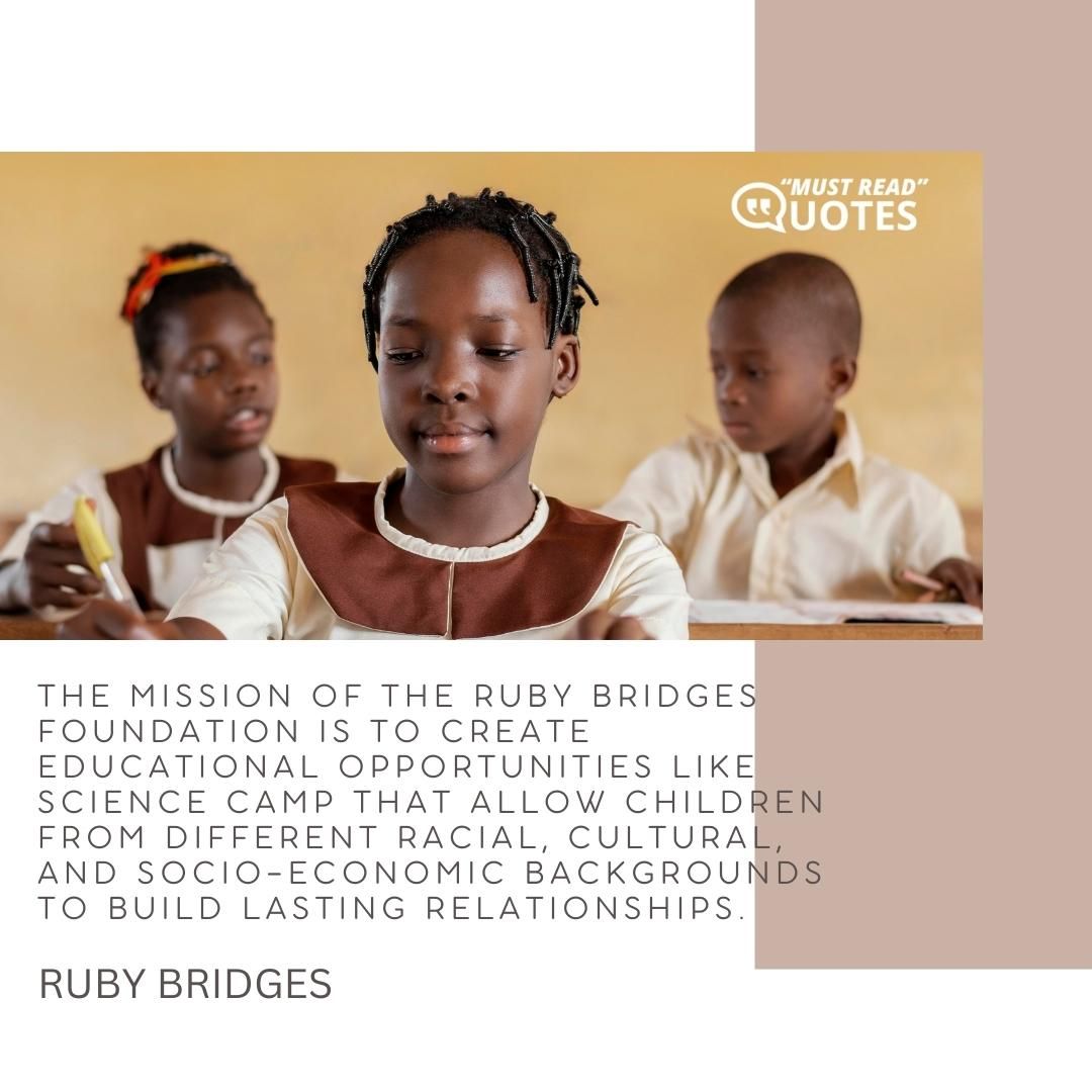 The mission of the Ruby Bridges Foundation is to create educational opportunities like science camp that allow children from different racial, cultural, and socio-economic backgrounds to build lasting relationships.