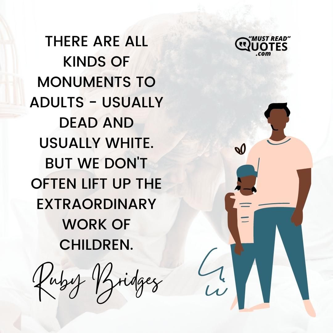 There are all kinds of monuments to adults - usually dead and usually white. But we don't often lift up the extraordinary work of children.