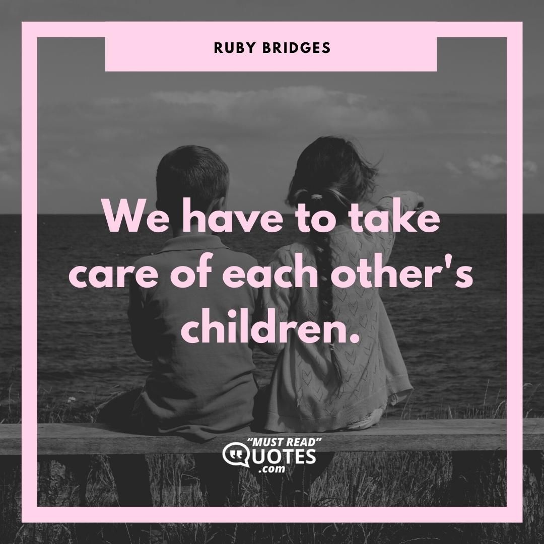 We have to take care of each other's children.