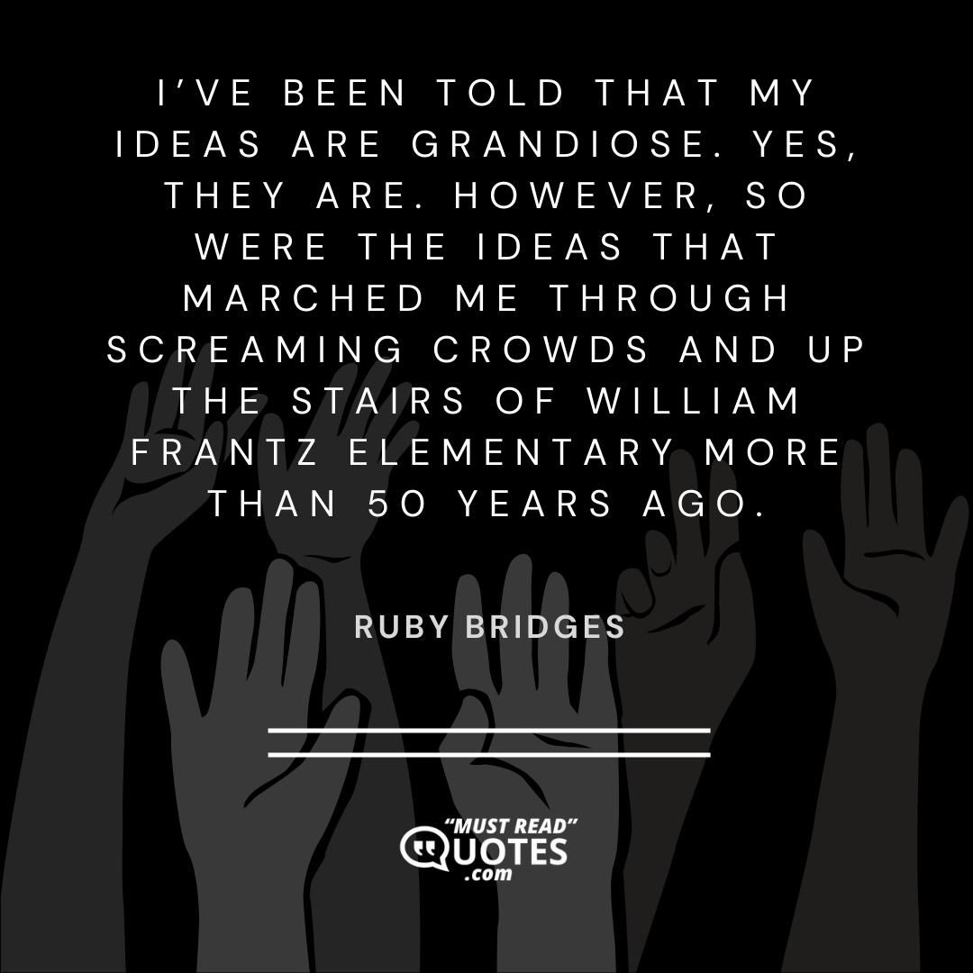 I’ve been told that my ideas are grandiose. Yes, they are. However, so were the ideas that marched me through screaming crowds and up the stairs of William Frantz Elementary more than 50 years ago.