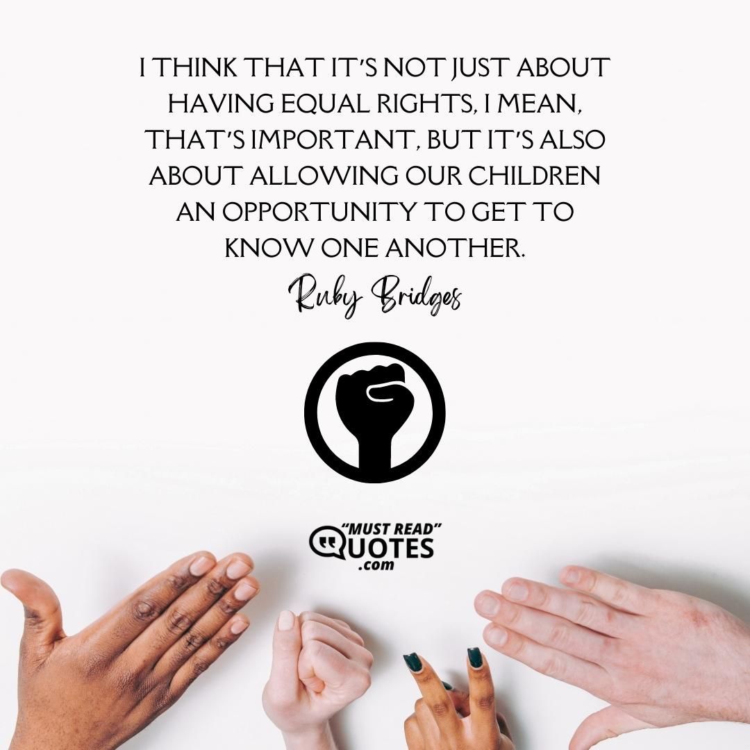 I think that it’s not just about having equal rights, I mean, that’s important, but it’s also about allowing our children an opportunity to get to know one another.