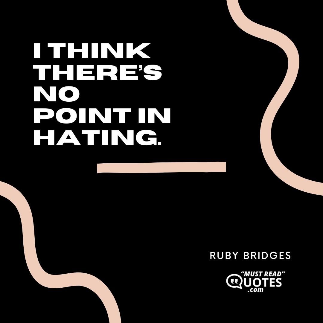 I think there’s no point in hating.