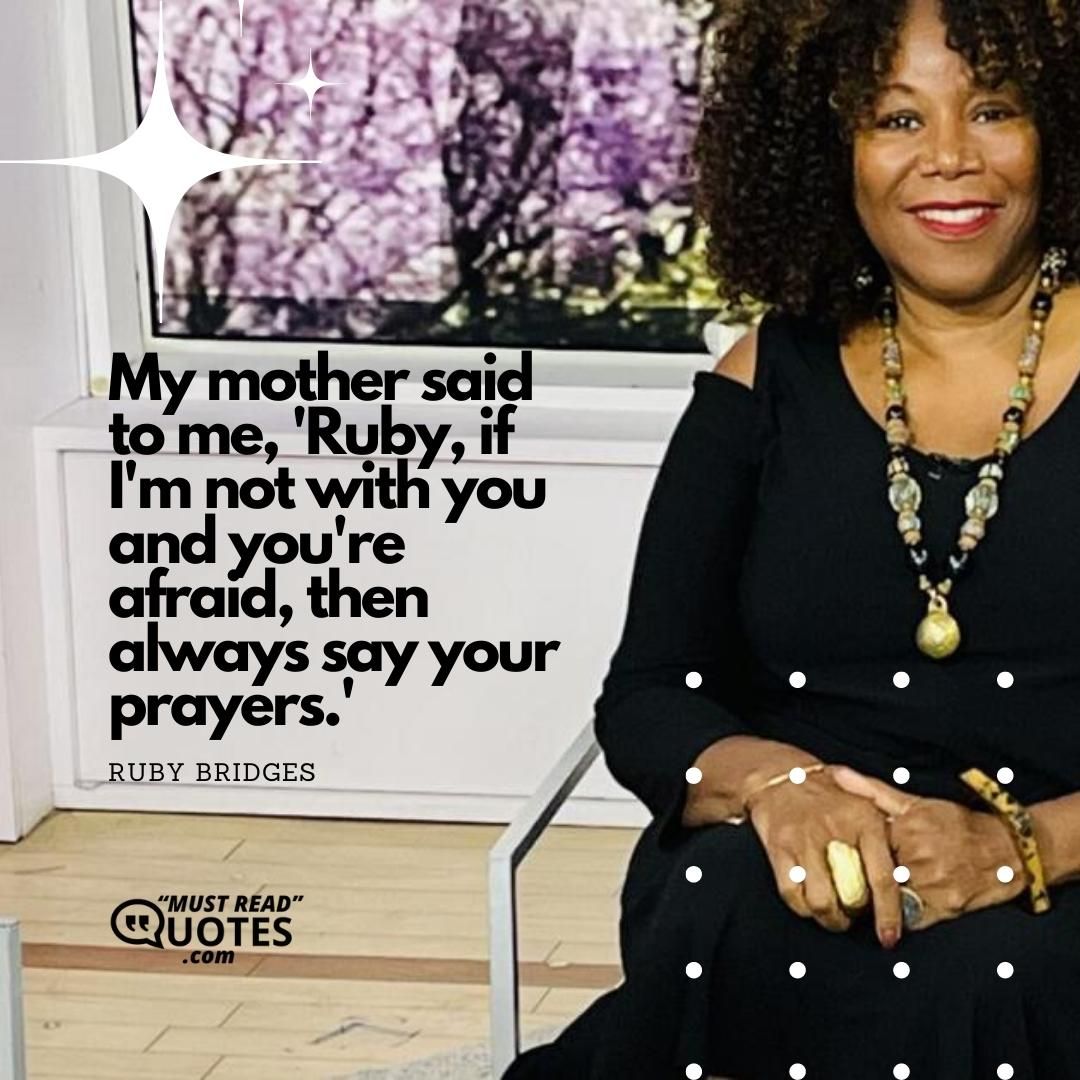My mother said to me, 'Ruby, if I'm not with you and you're afraid, then always say your prayers.'