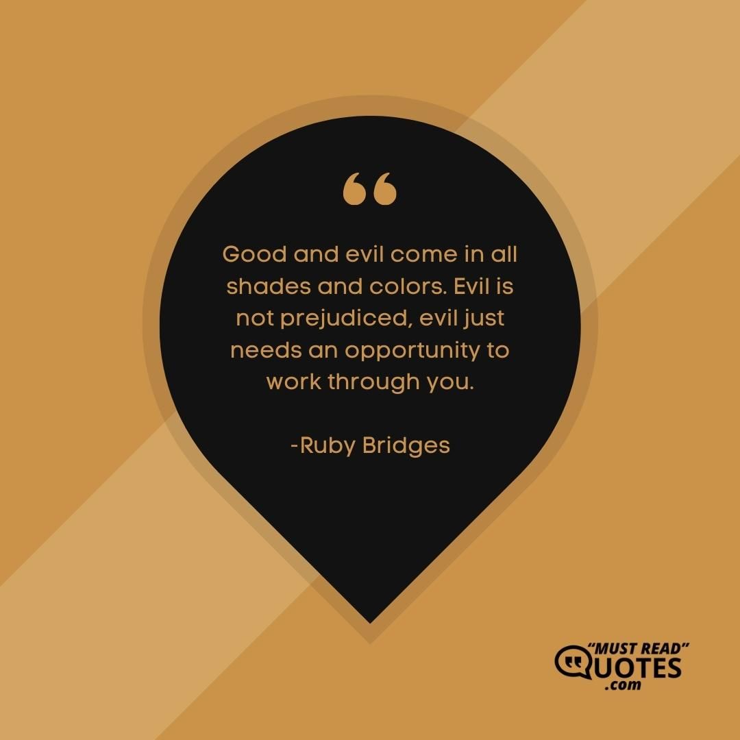 Good and evil come in all shades and colors. Evil is not prejudiced, evil just needs an opportunity to work through you.