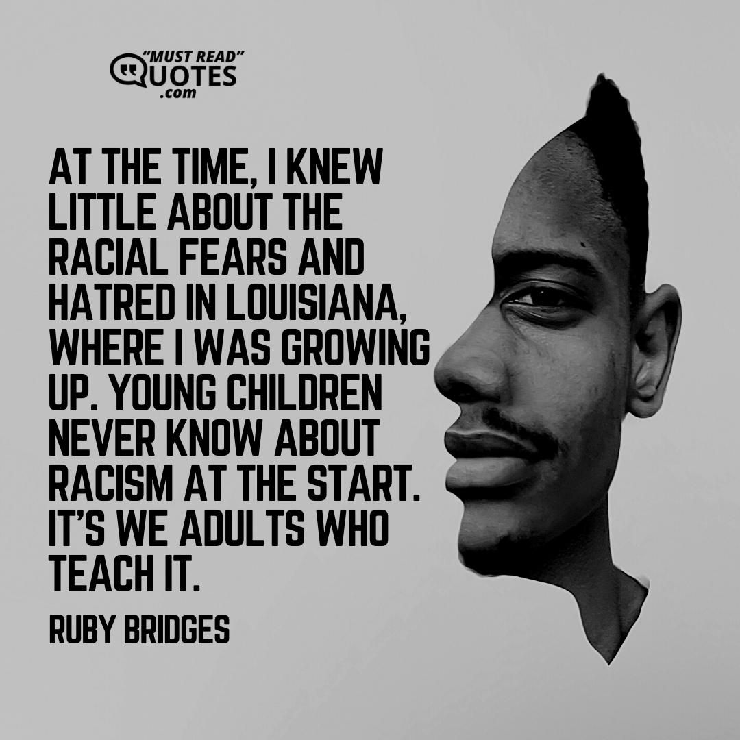 At the time, I knew little about the racial fears and hatred in Louisiana, where I was growing up. Young children never know about racism at the start. It’s we adults who teach it.