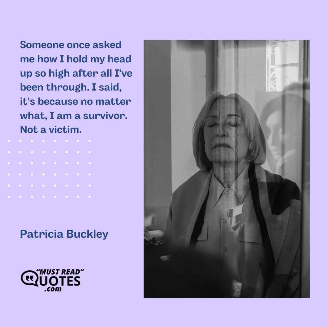 Someone once asked me how I hold my head up so high after all I’ve been through. I said, it’s because no matter what, I am a survivor. Not a victim.