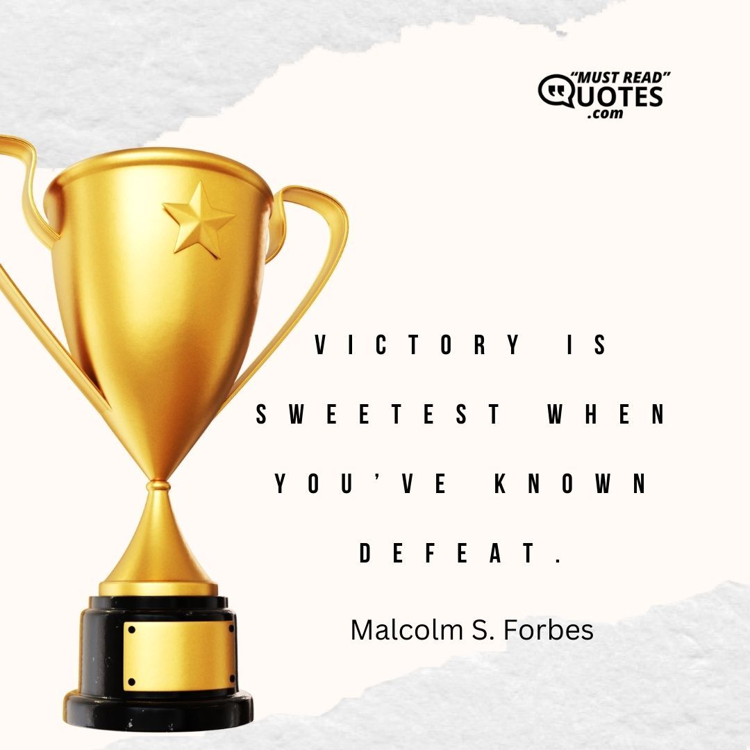 Victory is sweetest when you’ve known defeat.