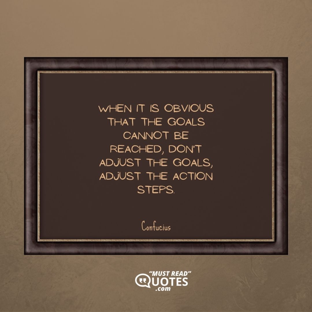 When it is obvious that the goals cannot be reached, don't adjust the goals, adjust the action steps.