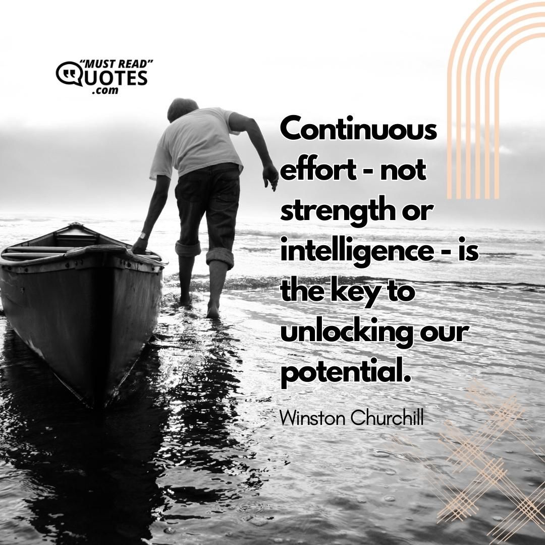 Continuous effort - not strength or intelligence - is the key to unlocking our potential.