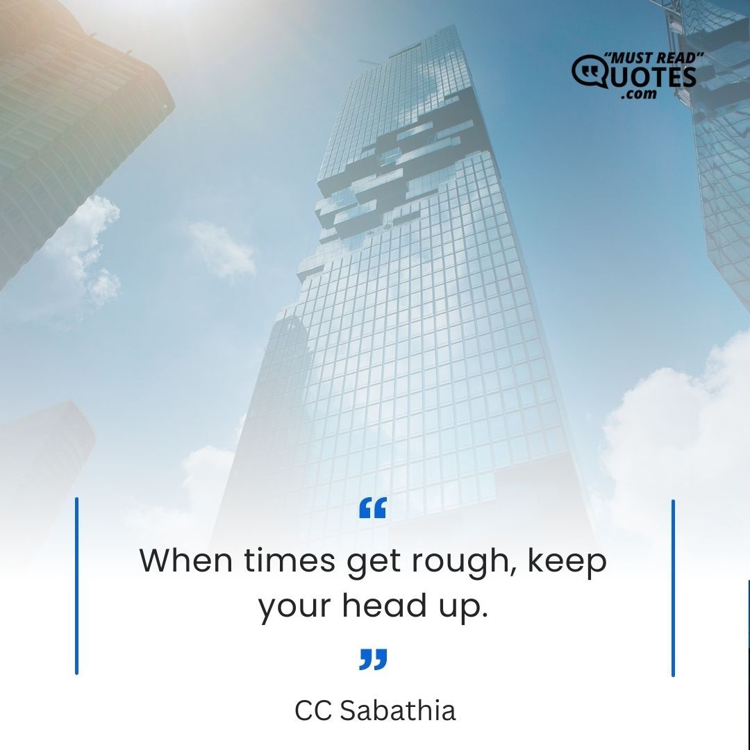 When times get rough, keep your head up.