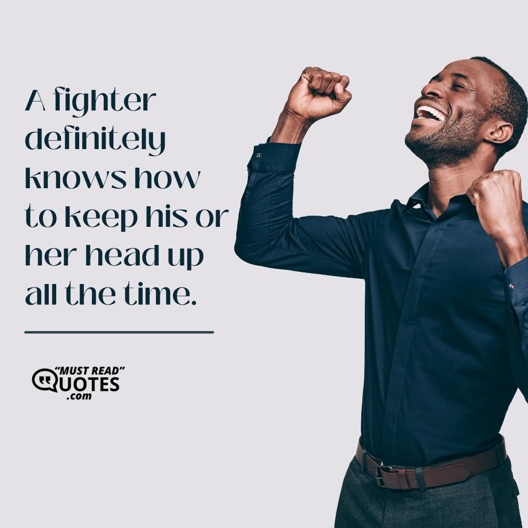 A fighter definitely knows how to keep his or her head up all the time.