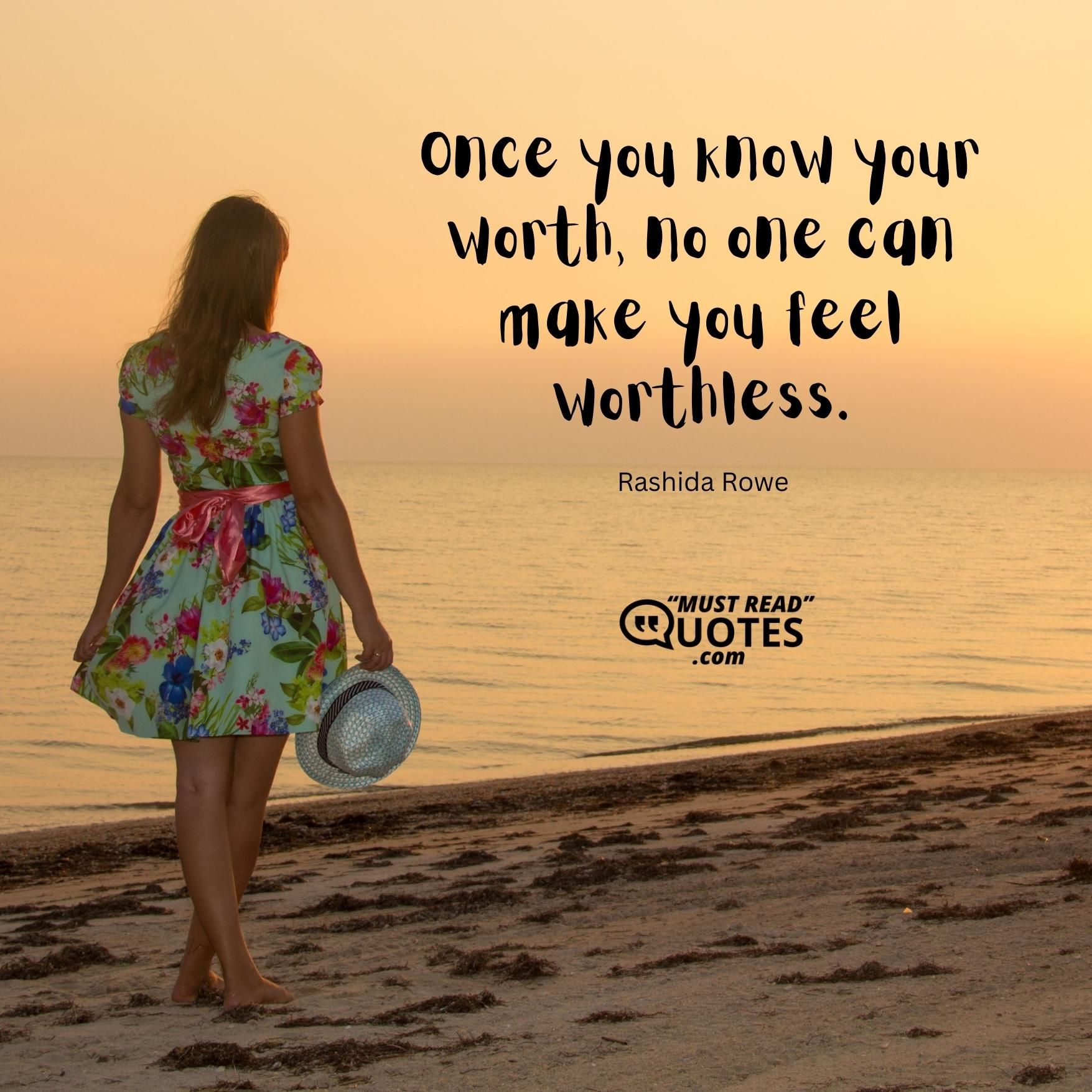 Once you know your worth, no one can make you feel worthless.