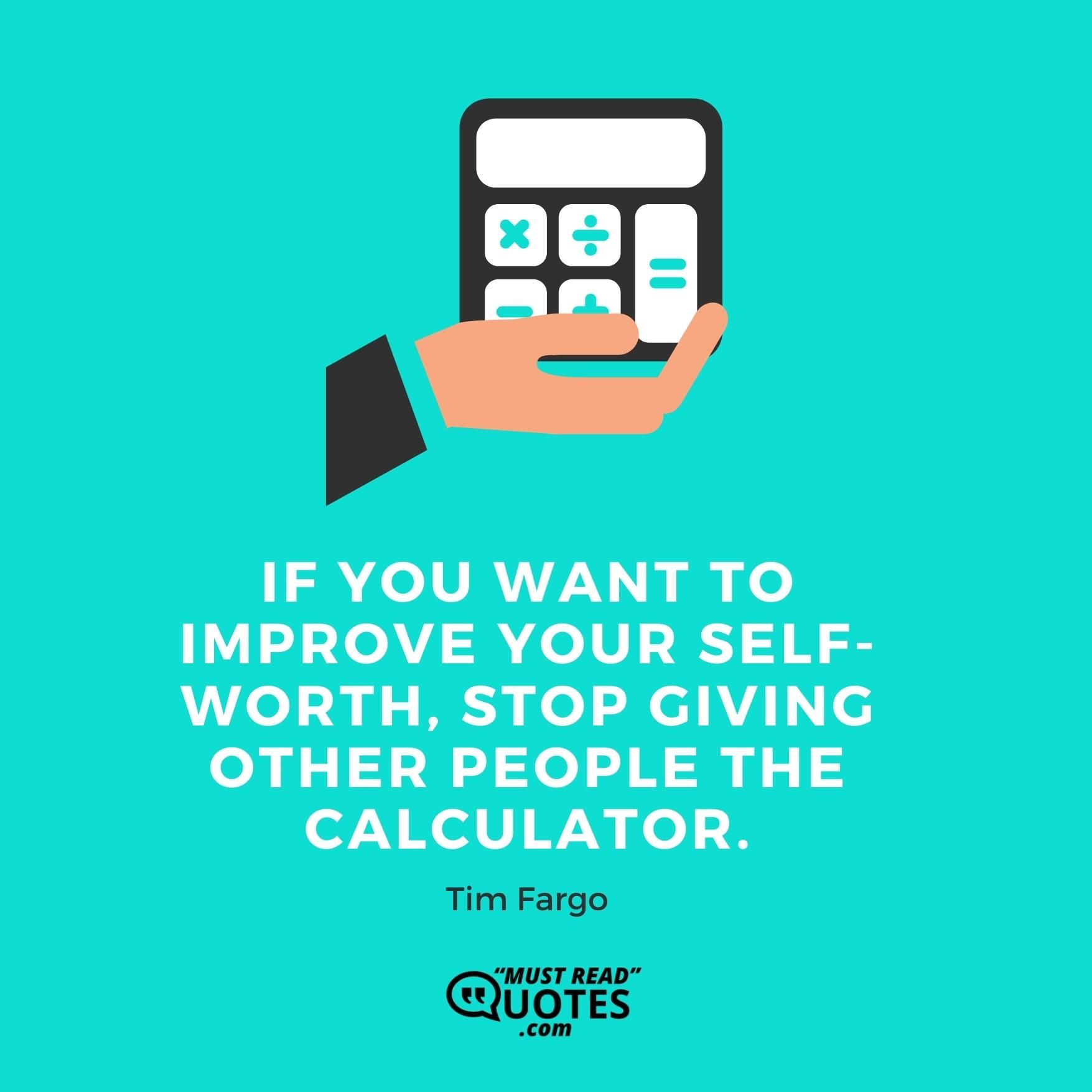 If you want to improve your self-worth, stop giving other people the calculator.
