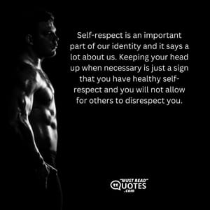 People respect others only if they see that they respect themselves. Nobody trusts or respects those who bow their heads, showing they have no character or values. Keeping your head held high is vital for living an honorable life.