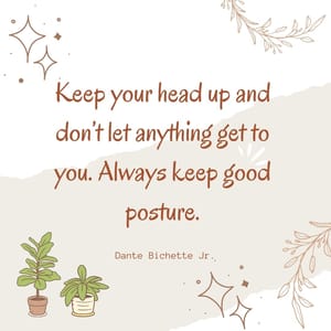 Keep your head up and don’t let anything get to you. Always keep good posture.