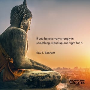 If you believe very strongly in something, stand up and fight for it.