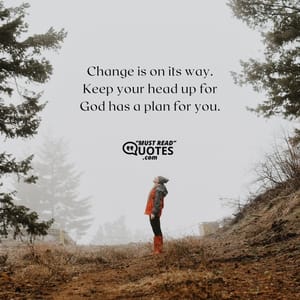 Change is on its way. Keep your head up for God has a plan for you.