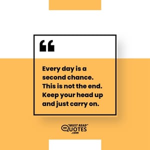 Every day is a second chance. This is not the end. Keep your head up and just carry on.