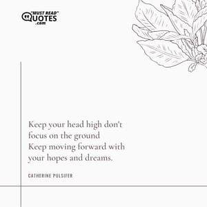 Keep your head high don't focus on the ground Keep moving forward with your hopes and dreams.
