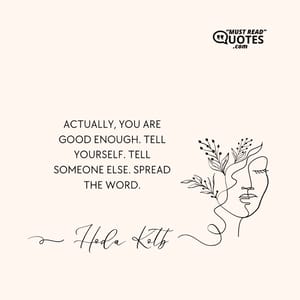 Actually, you are good enough. Tell yourself. Tell someone else. Spread the word.