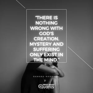 There is nothing wrong with God's creation. Mystery and Suffering only exist in the mind.