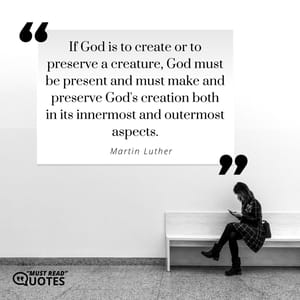 If God is to create or to preserve a creature, God must be present and must make and preserve God's creation both in its innermost and outermost aspects.