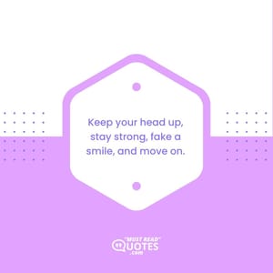 Keep your head up, stay strong, fake a smile, and move on.