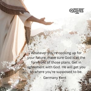 Whatever you're cooking up for your future, make sure God is at the forefront of those plans. Get in agreement with God. He will get you to where you're supposed to be.