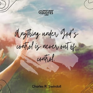 Anything under God’s control is never out of control.